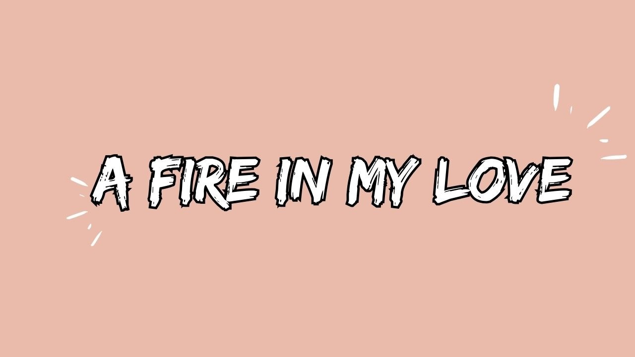 This Feeling Burns Deep: Understanding A Fire In My Love