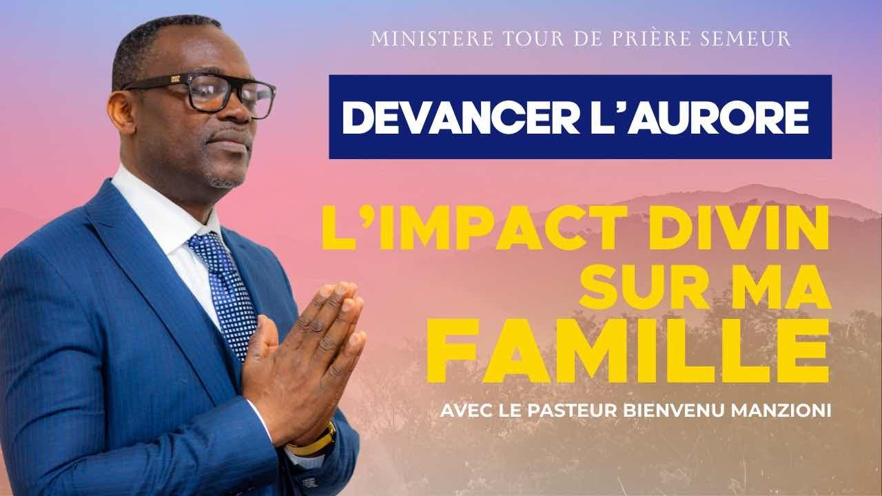 DEVANCER L’AURORE PRIÈRE L’IMPACT DIVIN SUR MA FAMILLE PASTEUR BIENVENU MANZIONI