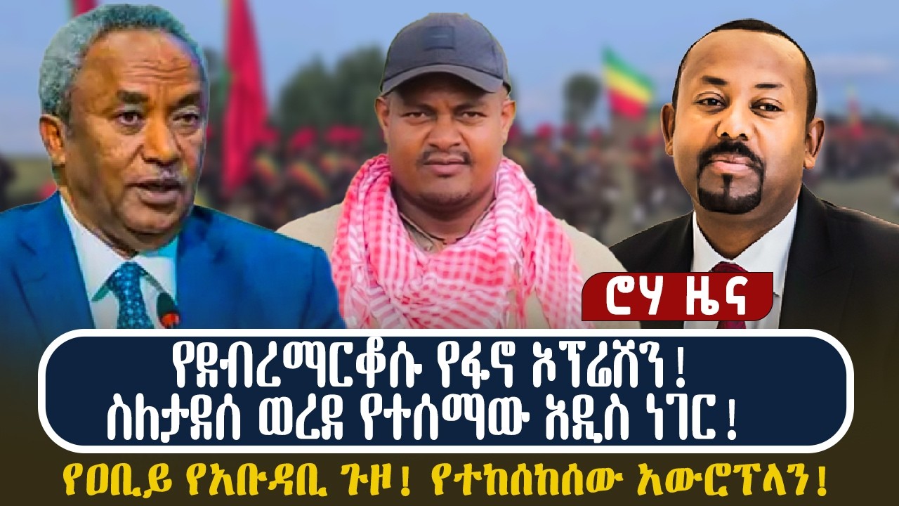 የደብረማርቆሱ የፋኖ ኦፕሬሽን! ስለታደሰ ወረደ የተሰማው አዲስ ነገር!  የዐቢይ የአቡዳቢ ጉዞ! የተከሰከሰው አውሮፕላን!