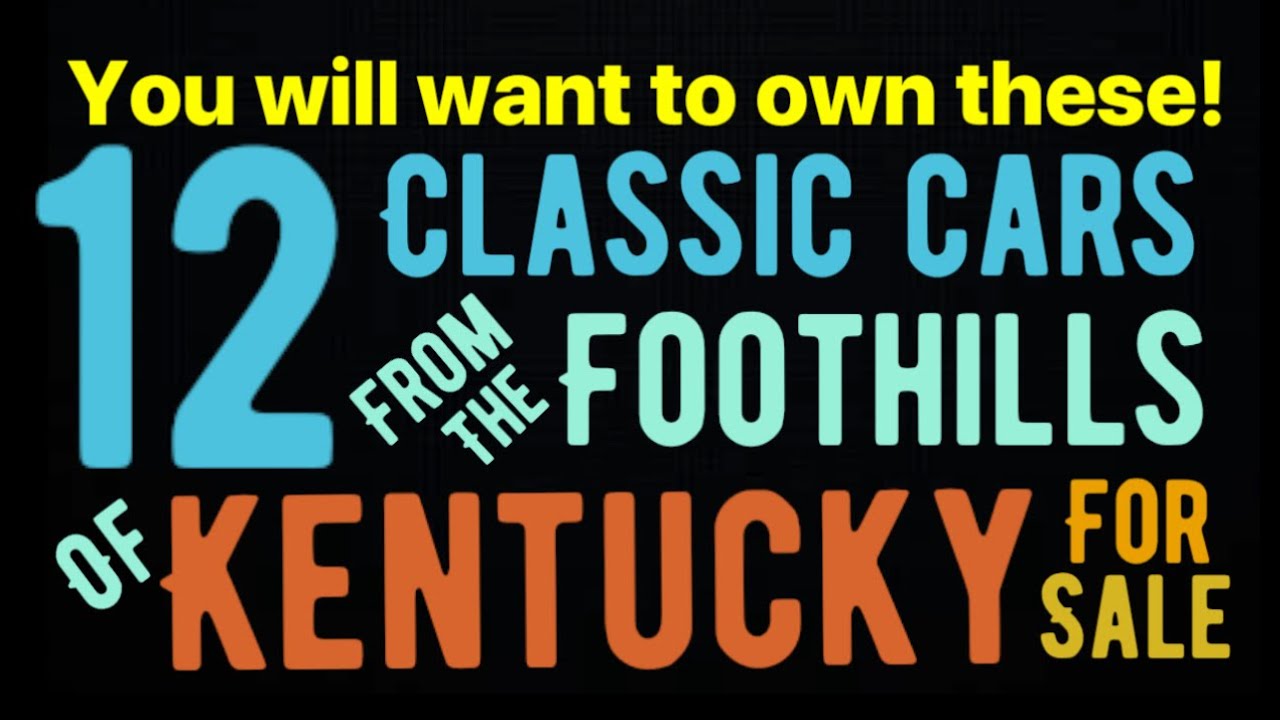 WOW! 12 GREAT CLASSIC CARS FROM THE FOOTHILLS OF KENTUCKY THAT YOU CAN ACTUALLY OWN!