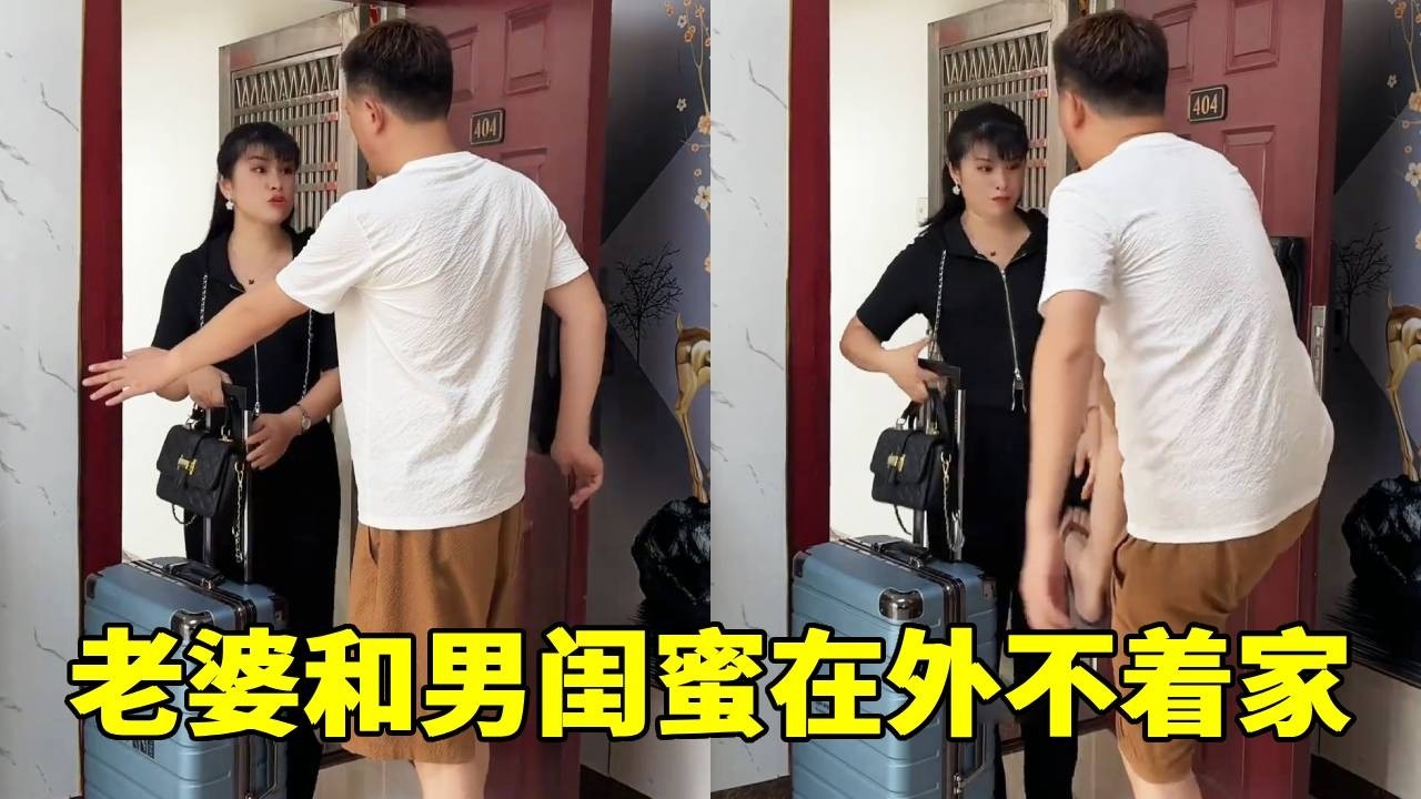 老婆和男闺蜜在外几天不着家，老公直接生气，将媳妇赶出家门！【7姐吖】