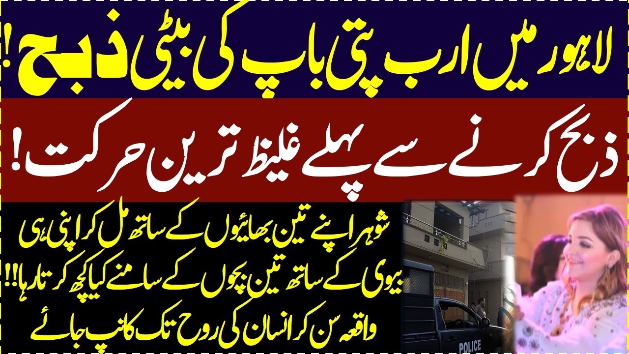 Lahore me arab pati baap ki baiti ko zibah karney walay kon nikley Dil dehla dene wala manzar