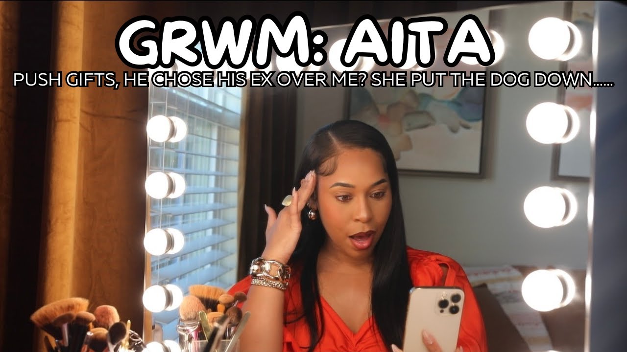 GRWM| AITA? PUTTING THE DOG DOWN, HE CHOSE HIS EX OVER ME??? PUSH GIFTS, PRANK GONE WRONG.