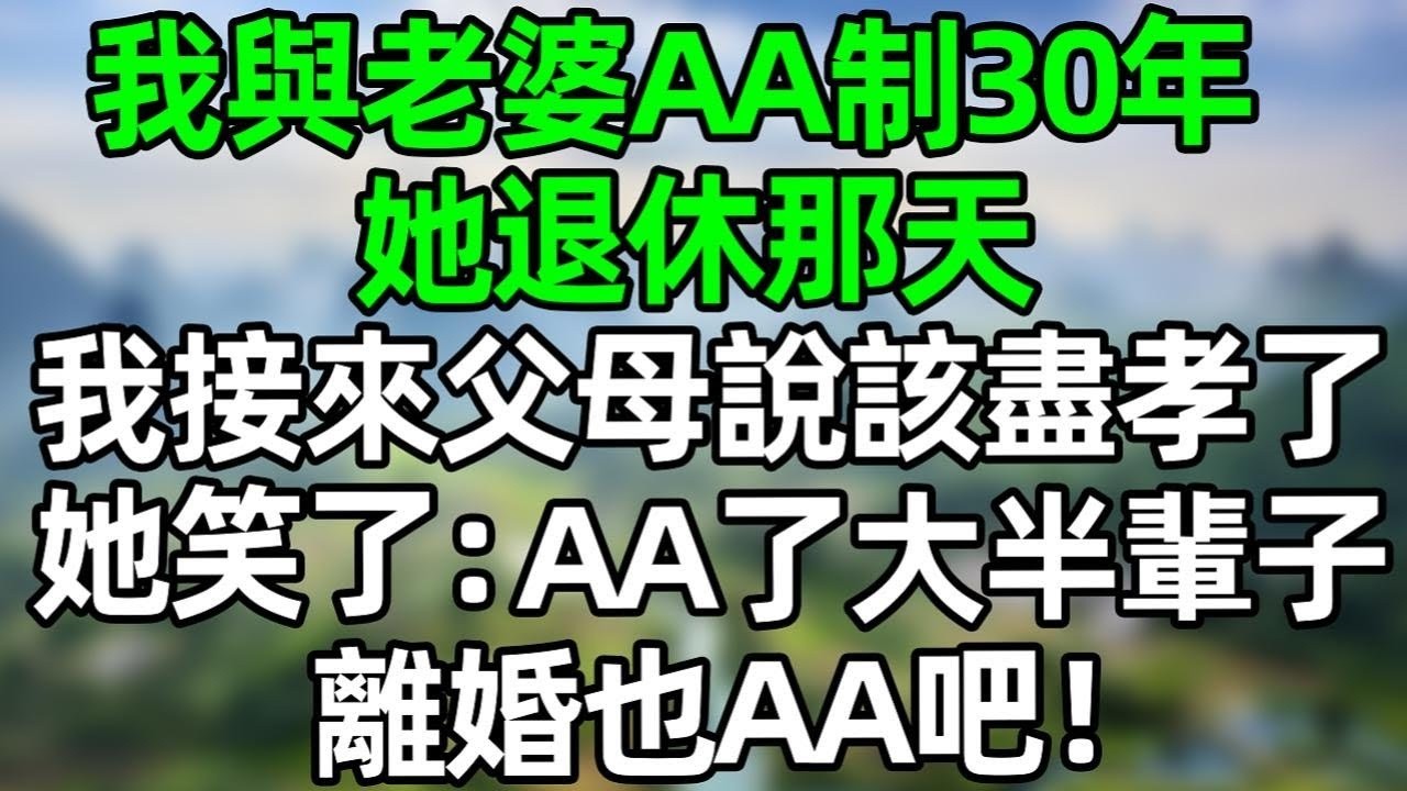 我與老婆AA制30年，她退休那天，我接來父母說該盡孝了，她笑了：AA了大半輩子，離婚也AA吧！#深夜淺讀 #夜讀人生 #大橘講故事  #情感故事  #講故事  #幸福生活 #深夜故事