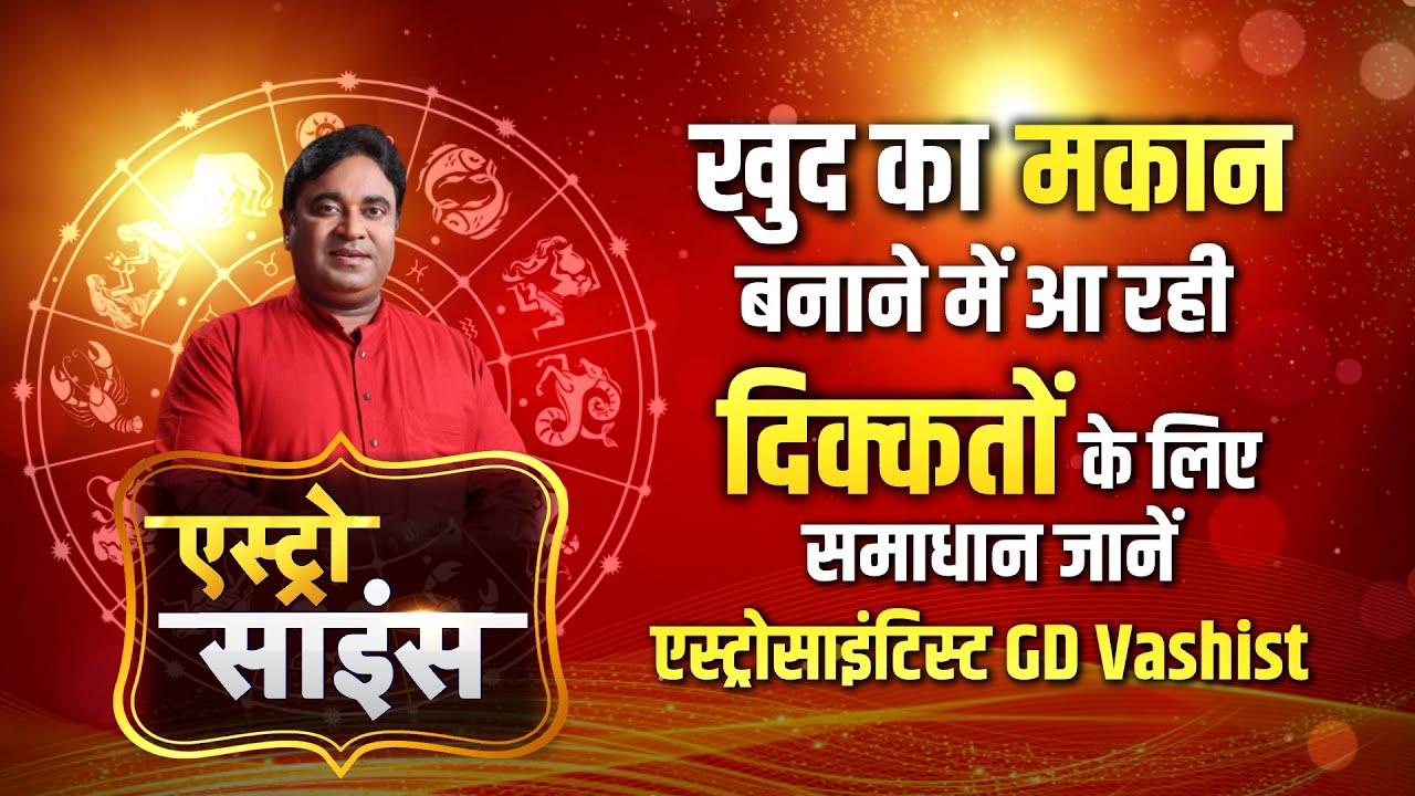मकान  बनाने में आ रही दिक्कतें तो ऐसे मिलेगा समाधान, Astro Scientist GD वशिष्ठ से जानिए उपाय