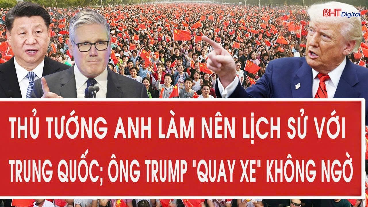 Thủ tướng Anh làm nên lịch sử với Trung Quốc; ông Trump “quay xe” không ngờ