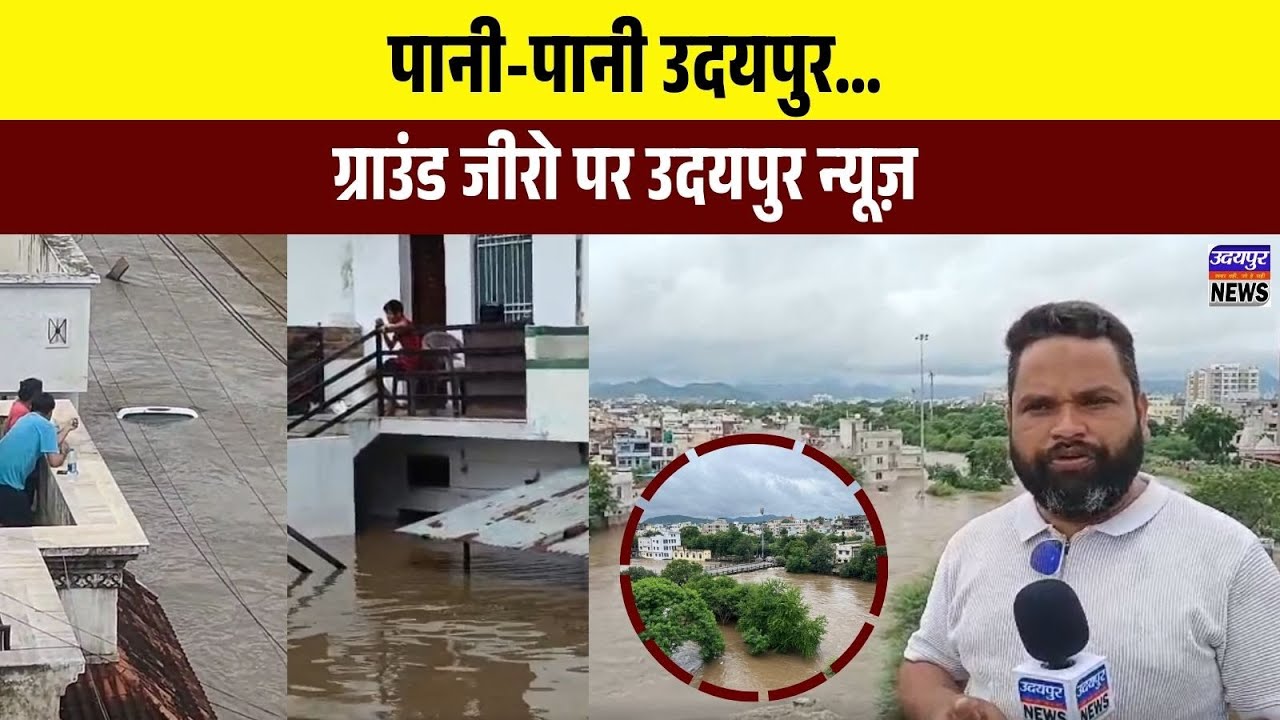 पानी-पानी उदयपुर… । ग्राउंड जीरो पर उदयपुर न्यूज़