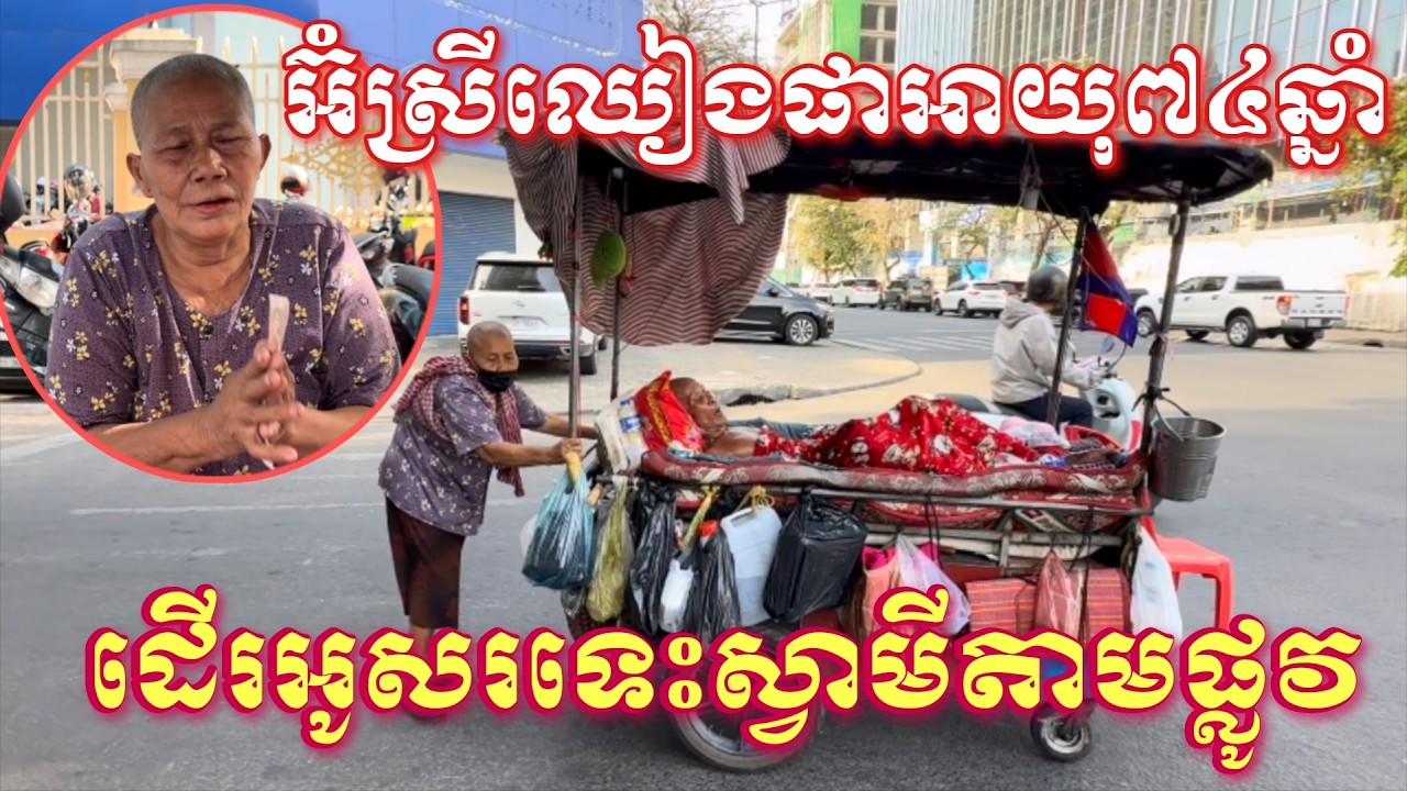 អ៊ំស្រីឈៀង ផាអាយុ៧៥ឆ្នាំដើរអូសរទេះស្វាមីតាមផ្លូវស្វែងរកប្រាក់ពីសប្បុរសជន