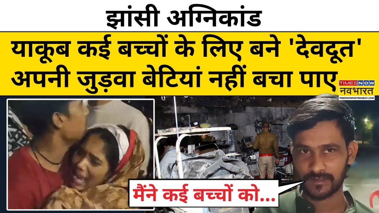 Jhansi News: झांसी अग्निकांड में देवदूत बने याकूब मंसूरी अपनी जुड़ा बच्चियां खो बैठे ! | Hindi News