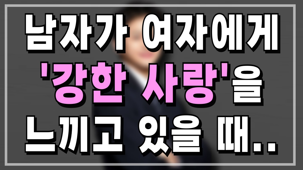 남자가 여자에게 아주 강한 애착을 가지고 있을 때 나오는 행동(통합편)