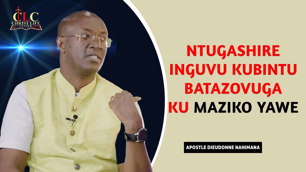 APOSTLE DIEUDONE NAHIMANA: NTUGASHIRE INGUVU KUBINTU BATAZOSHIRA KU MAZIKO YAWE