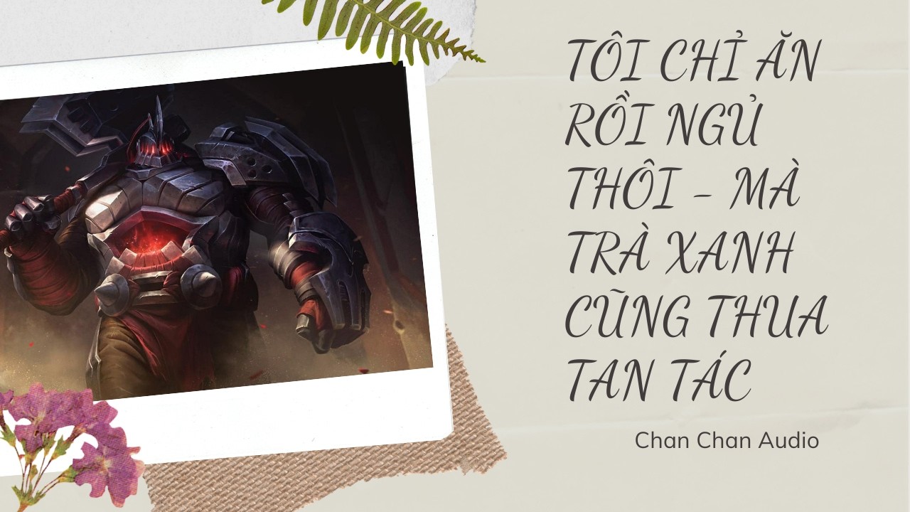 [Audio X Game] Tôi Chỉ Ăn Rồi Ngủ Thôi -  Mà Trà Xanh Cũng Thua Tan Tác - Chan Chan Audio