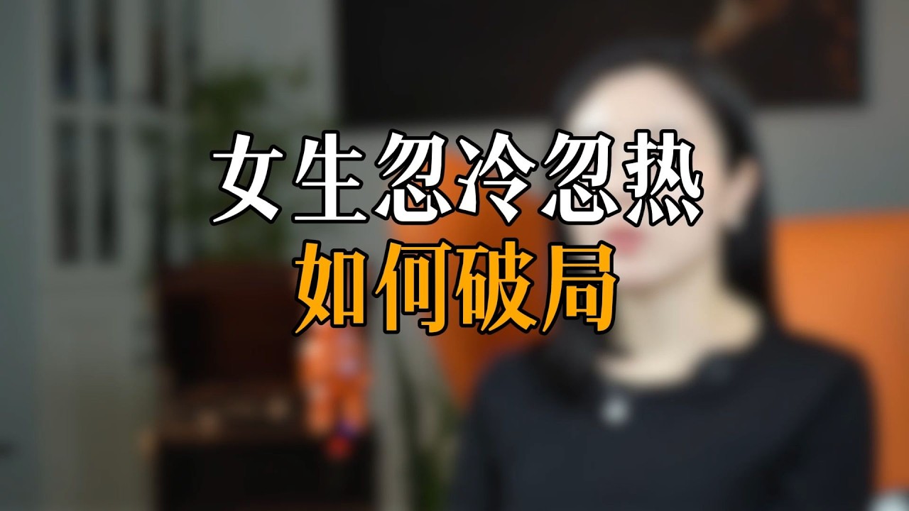 女生忽冷忽热 如何破局