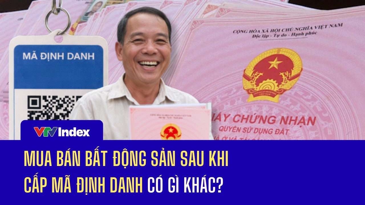 Mua bán bất động sản sau khi cấp mã định danh có gì khác? | VTVIndex