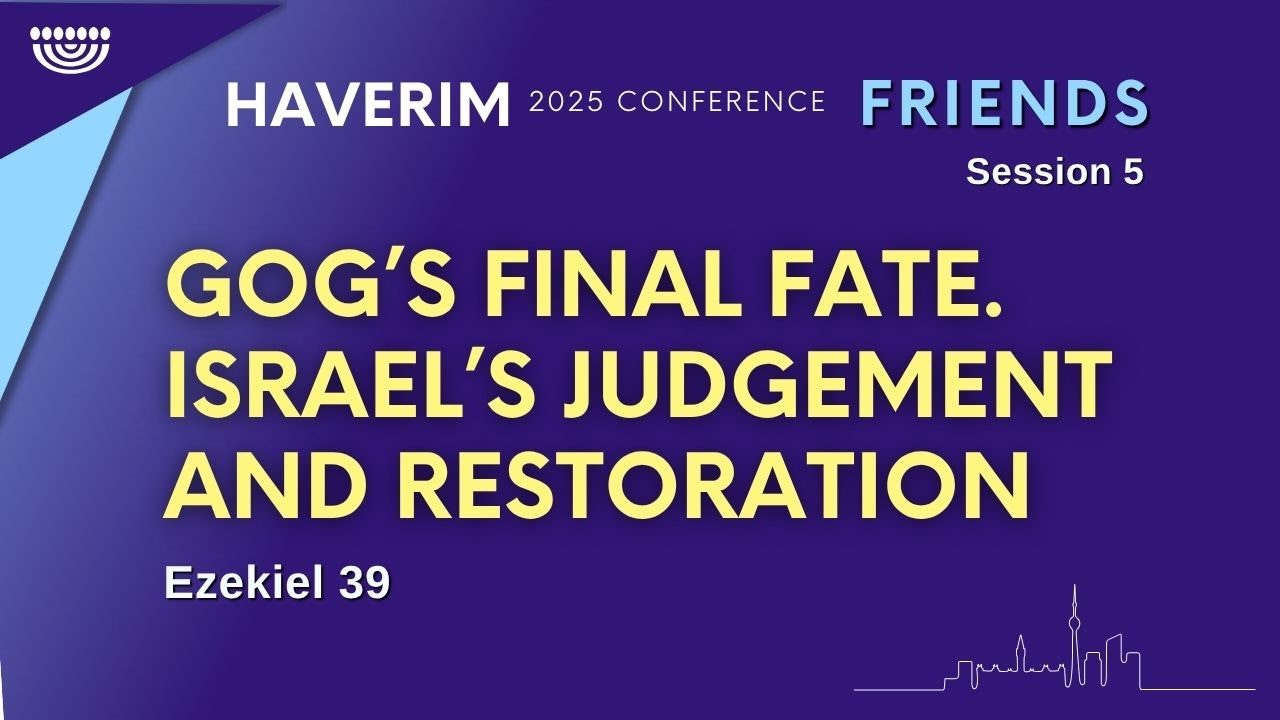 Gog’s Final Fate. Israel’s Judgement & Restoration (Ezekiel 39) | Haverim 2025 Conference Session 5