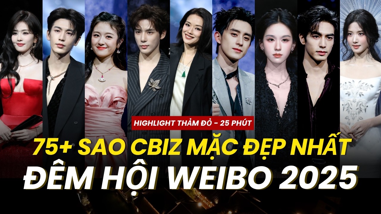 ĐÊM HỘI WEIBO 2025: TOP 75+ SAO CBIZ MẶC ĐẸP NHẤT TRÊN THẢM ĐỎ