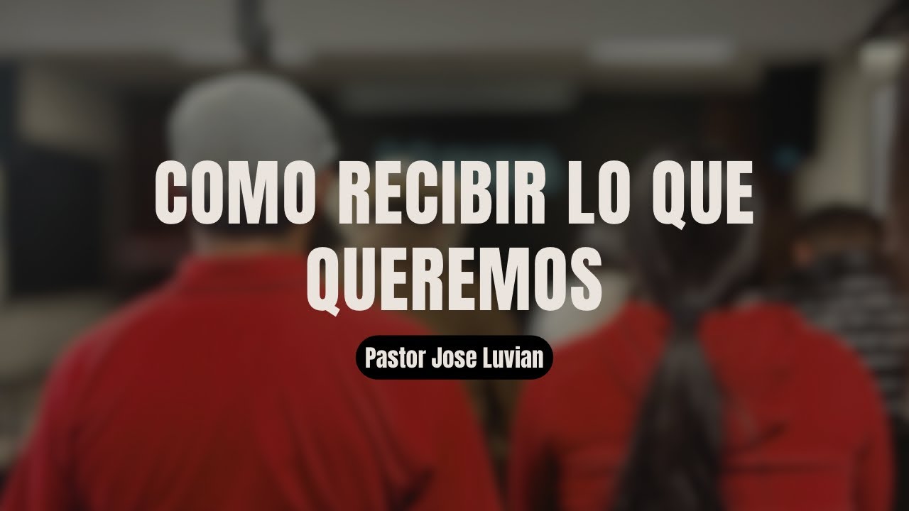 COMO RECIBIR LO QUE QUEREMOS | PASTOR JOSE LUVIAN