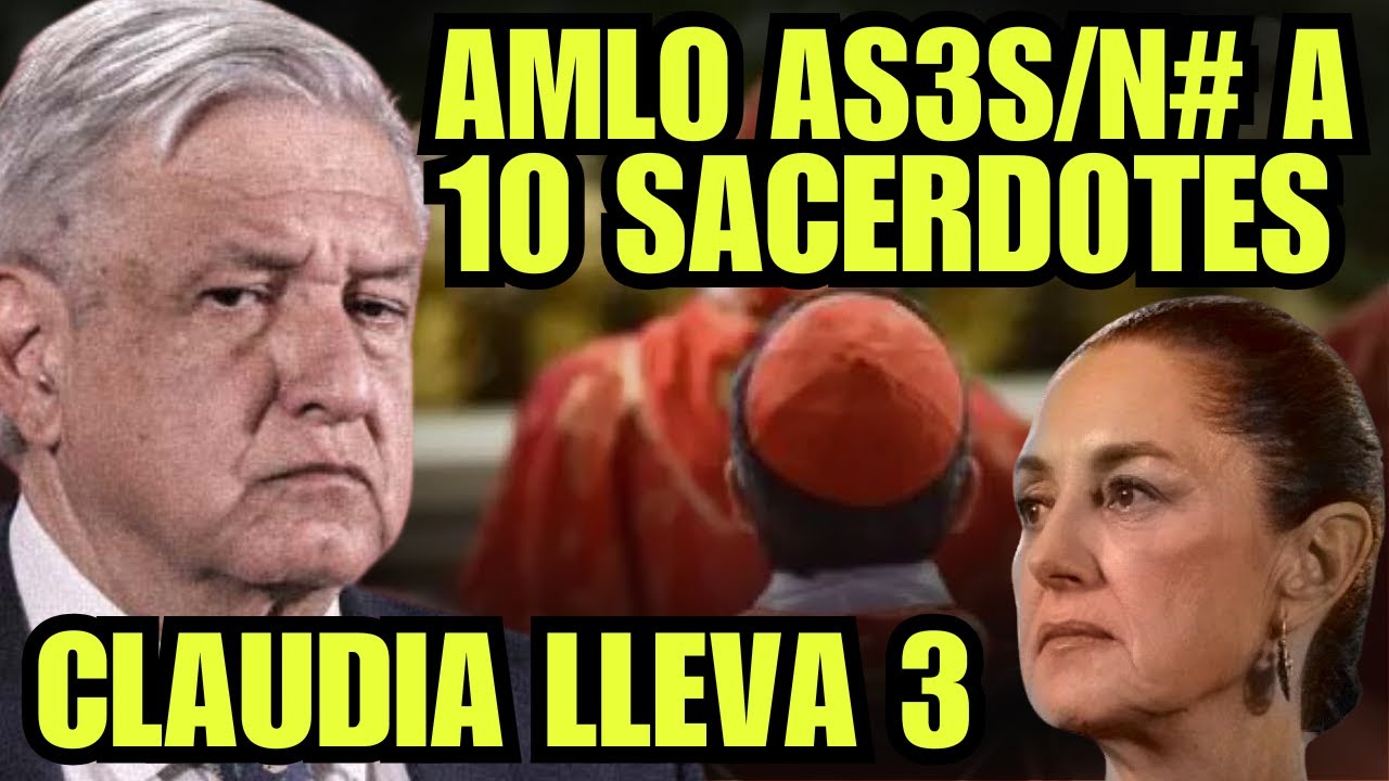 REPORTE DE LA IGLESIA: LÓPEZ OBRADOR LE QUITÓ LA VIDA A 10 SACERDOTES, SHEIMBAUM LLEVA 3