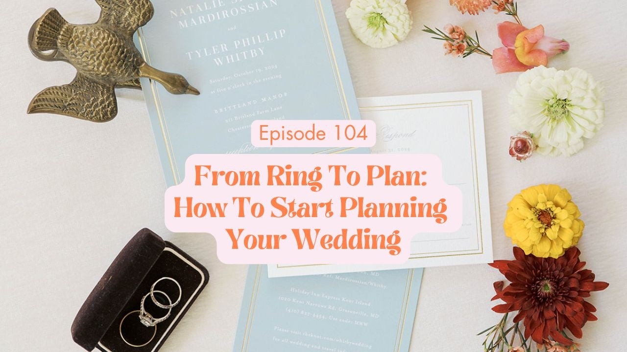 Ep 104 - From Ring To Plan: How To Start Planning Your Wedding