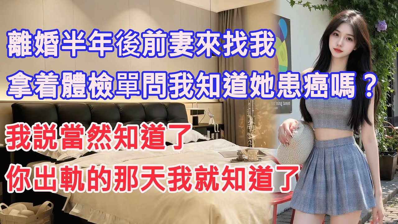 離婚半年後前妻來找我，拿着體檢單問我知道她患癌嗎？我説當然知道了，你出軌的那天我就知道了。