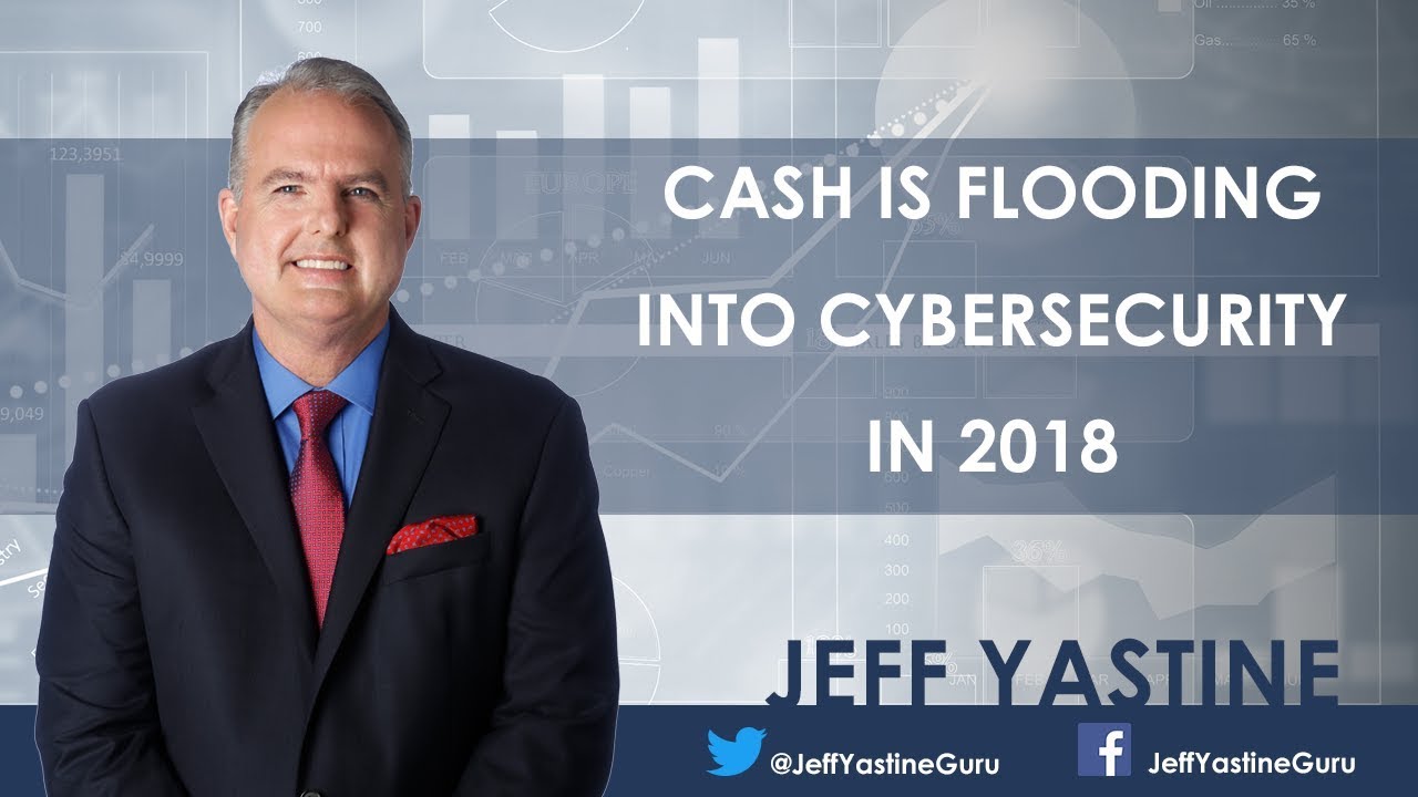 Cash Is Flooding Into Cybersecurity in 2018 - Jeff Yastine
