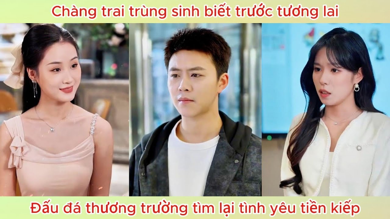 Chàng trai trùng sinh biết trước tương lai, đấu đá thương trường tìm lại tình yêu tiền kiếp.