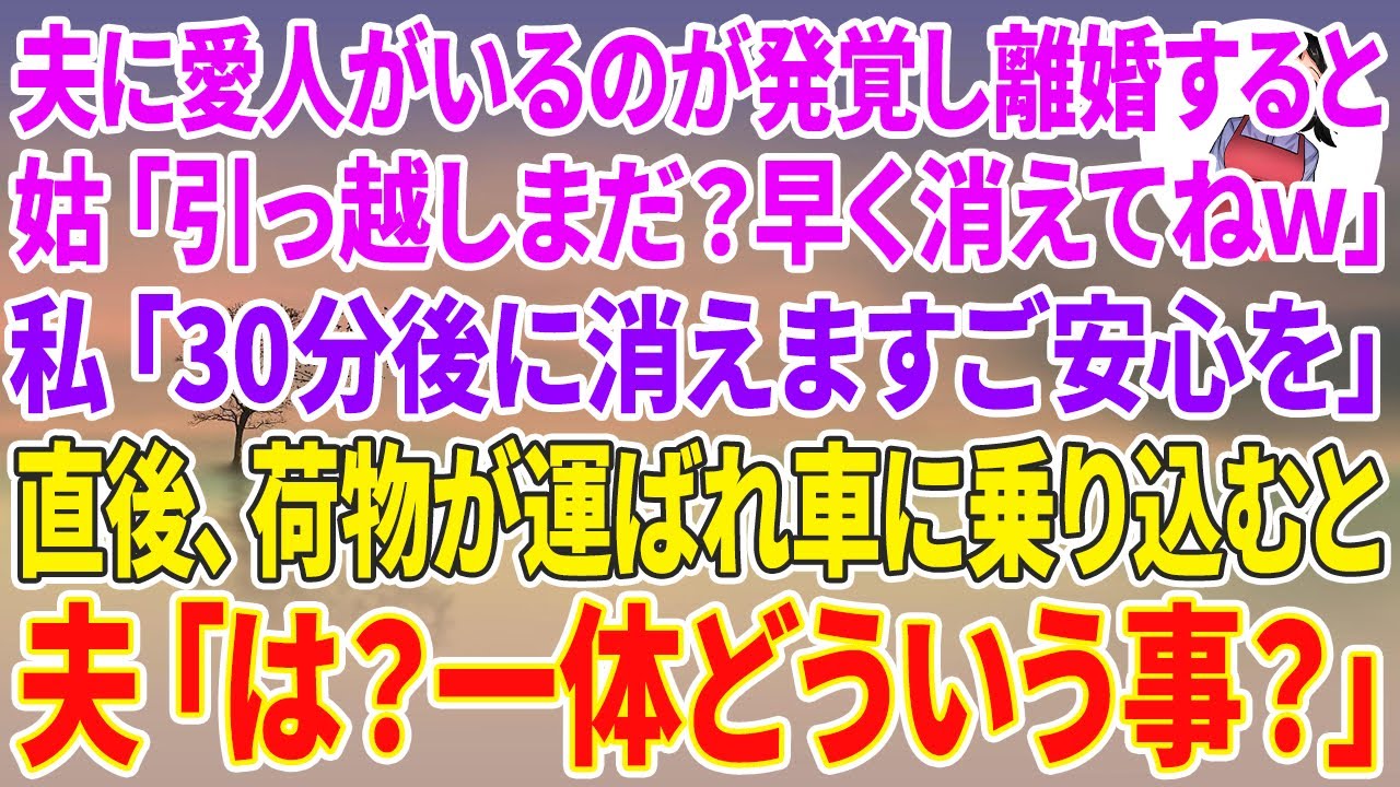 【スカッと総集編】夫に愛人がいるのが発覚し離婚すると…姑「引っ越しまだ？早く消えてねw」私「30分後に消えますご安心を」直後、荷物が運ばれ最後に車に乗り込むと...夫「は？一体どういう事？」