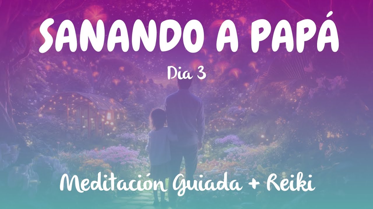 La Meditación Guiada  Más Poderosa para Sanar con Papá - Día 3