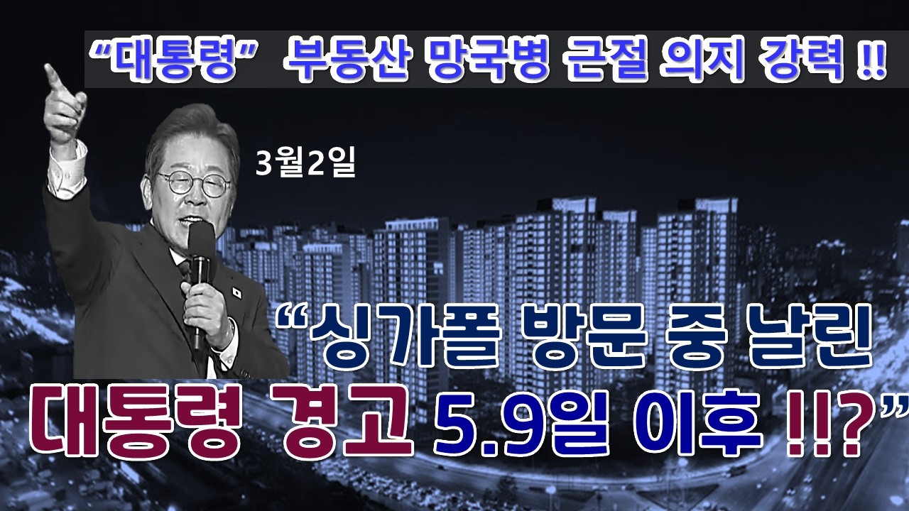 5.9일 이후 부동산 시장 천지개벽!!  할 것!  대통령 싱가폴 방문중 또 강력한 시장 경고 !  다주택자 맨붕 수준의  내용  대통령 의지와  깊은 뜻  해석 !!