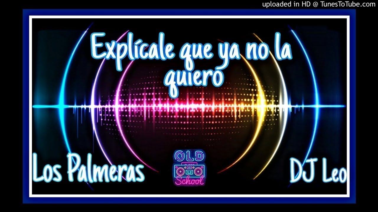 Explícale que ya no la quiero Los palmeras Remix (Dj Leo)