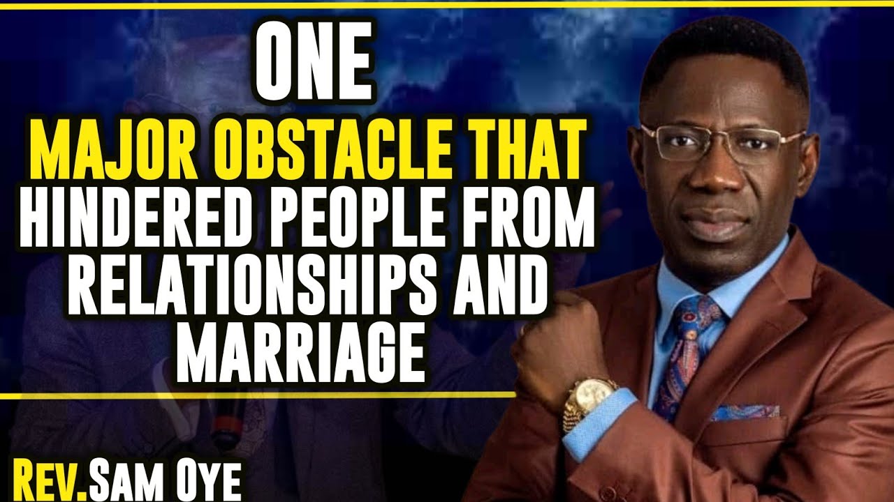 ONE MAJOR OBSTACLE THAT HINDERED SO MANY PEOPLE FROM RELATIONSHIPS AND MARRIAGE || REV. SAM OYE 