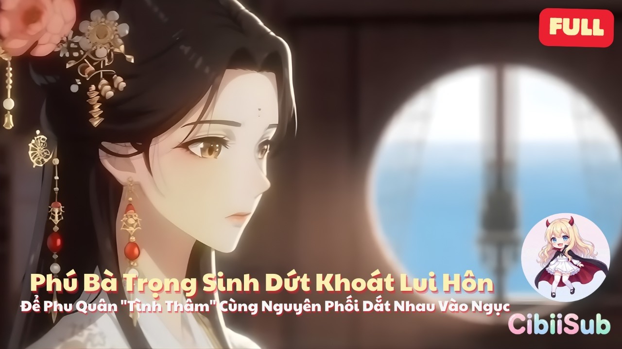 [Full] Phú Bà Trọng Sinh Dứt Khoát Lui Hôn, Để Phu Quân Tình Thâm Cùng Nguyên Phối Dắt Nhau Vào Ngục