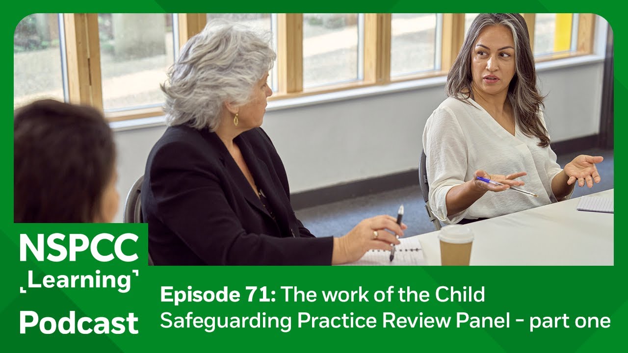 The work of the Child Safeguarding Practice Review Panel – part one | NSPCC Learning Podcast