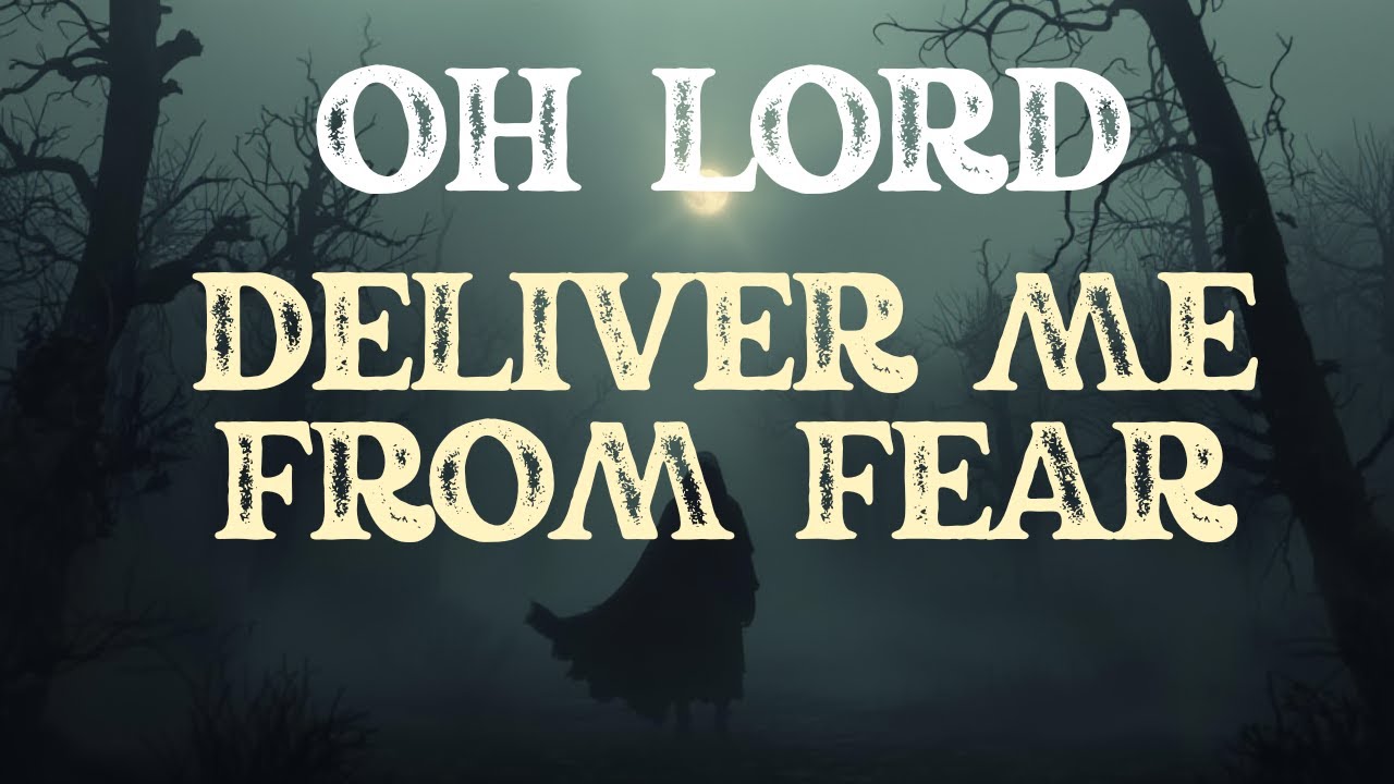 OH LORD DELIVER ME FROM FEAR