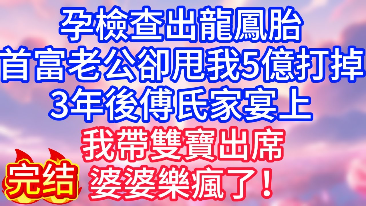【情感故事】孕檢查出龍鳳胎，首富老公卻甩我5億打掉，3年後傅氏家宴上，我帶雙寶出席，婆婆樂瘋了！#故事 #人生哲理