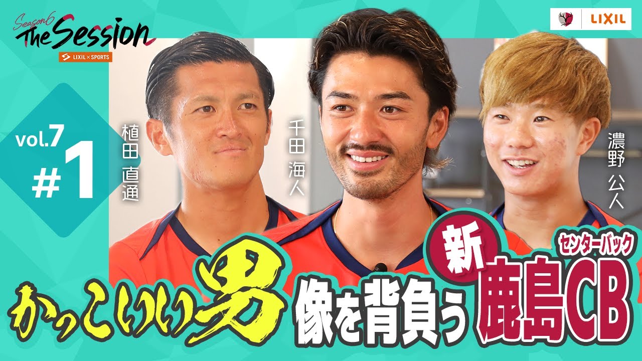 【LIXIL】鹿島アントラーズ The Session Season6 〜”かっこいい男”像を背負う 新・鹿島CB〜 植田直通選手×千田海人選手×濃野公人選手