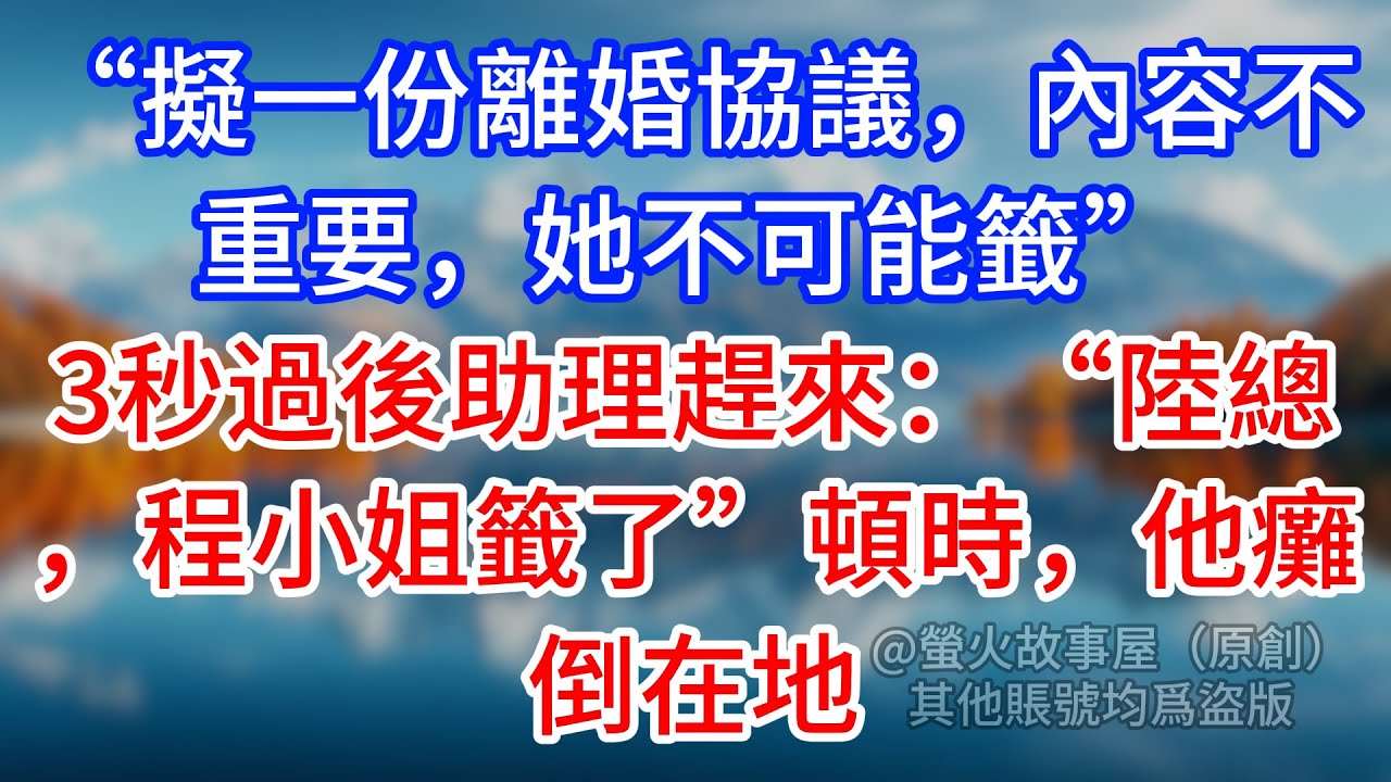 【完結】“擬一份離婚協議，內容不重要，她不可能籤”3秒過後助理趕來：“陸總，程小姐籤了”頓時，他癱倒在地 #為人處世 #生活經驗 #情感故事 #故事 #小說 #戀愛 #情感 #婚姻