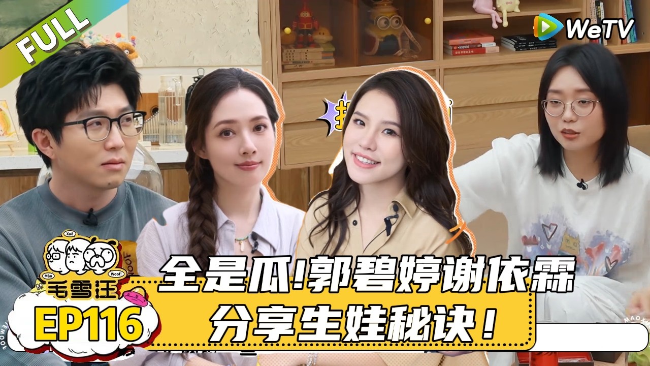 【毛雪汪】 第116期：全是瓜！李雪琴说现在的郭碧婷很吸引人，郭碧婷谢依霖分享生娃秘诀！|《毛雪汪》#综艺#毛雪汪#李雪琴#毛不易#郭碧婷#谢依霖