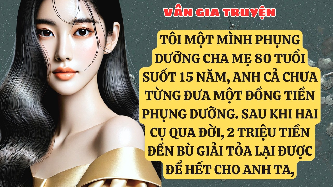 TRUYỆN KỂ: TÔI MỘT MÌNH PHỤNG DƯỠNG CHA MẸ 80 TUỔI SUỐT 15 NĂM, ANH CẢ CHƯA TỪNG ĐƯA MỘT .   VG183