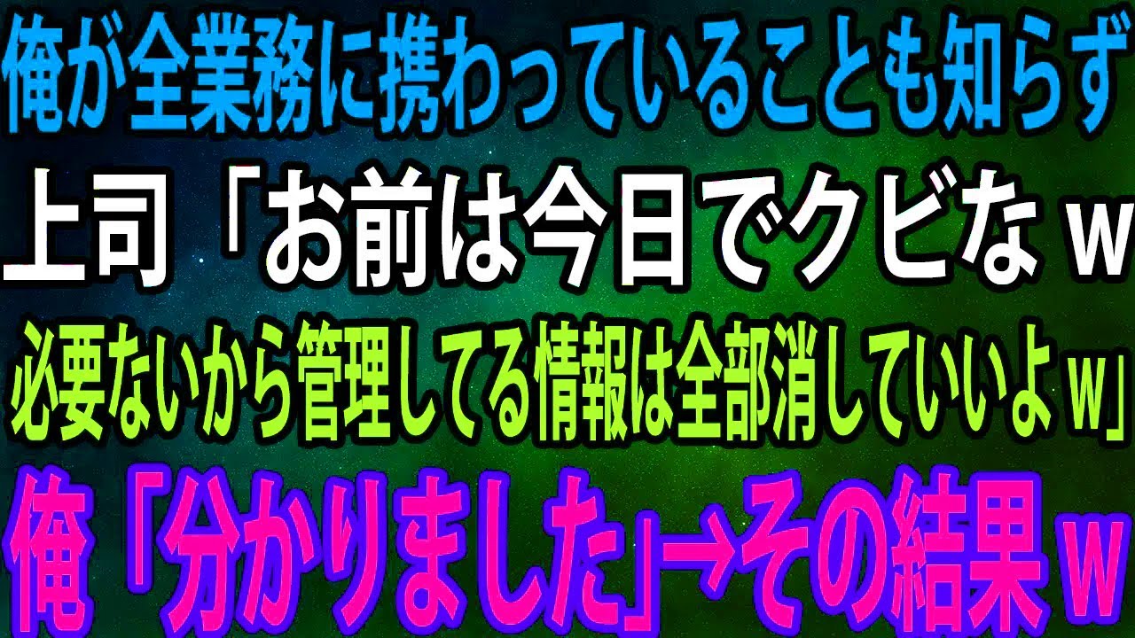 【スカッと】俺が全業務に携わっていることも知らずに、上司「お前は今日でクビなw必要ないから管理してる情報は全部消していいよw」俺「分かりました」→その結果w【感動】