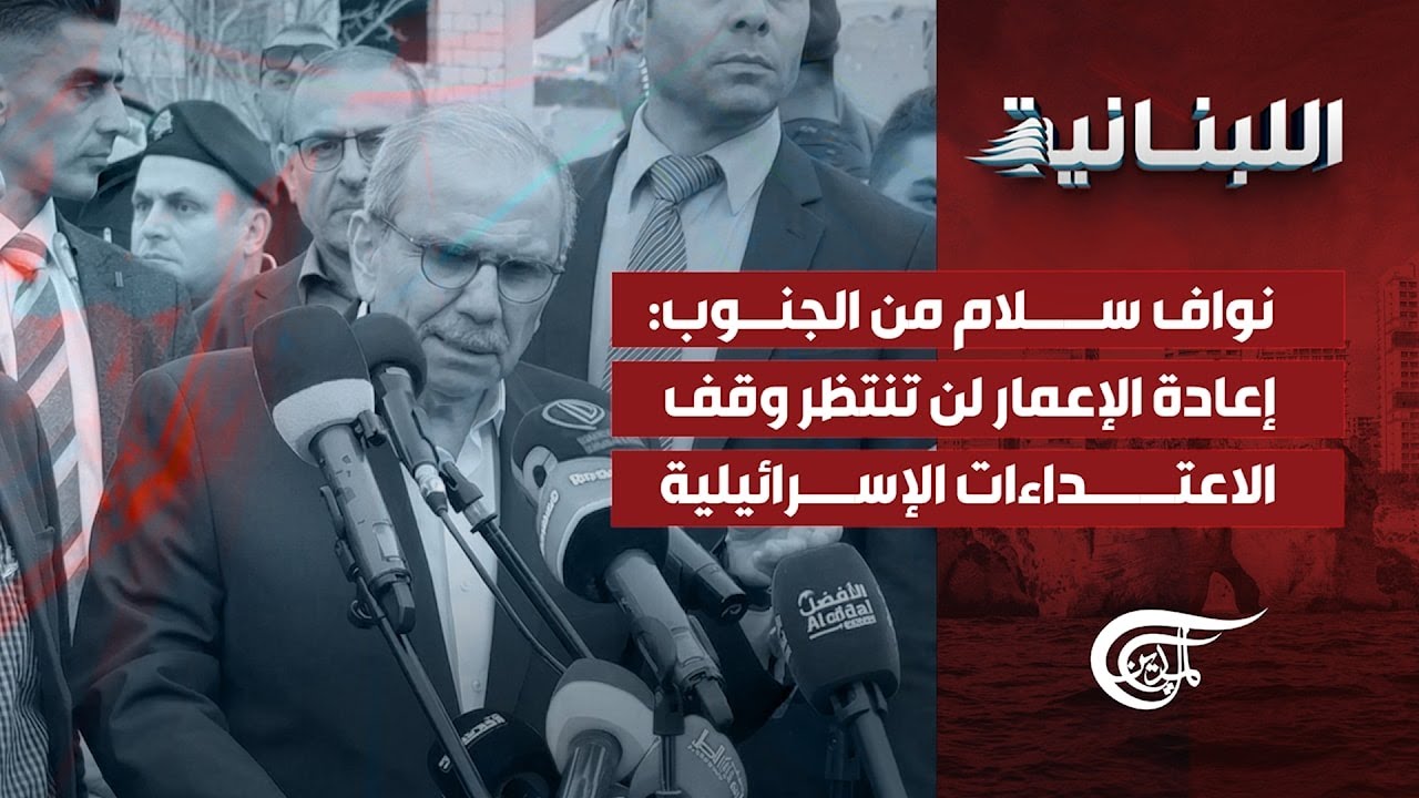 اللّبنانيّة | نواف سلام من الجنوب: إعادة الإعمار لن تنتظر وقف الاعتداءات الإسرائيلية | 2026-02-07