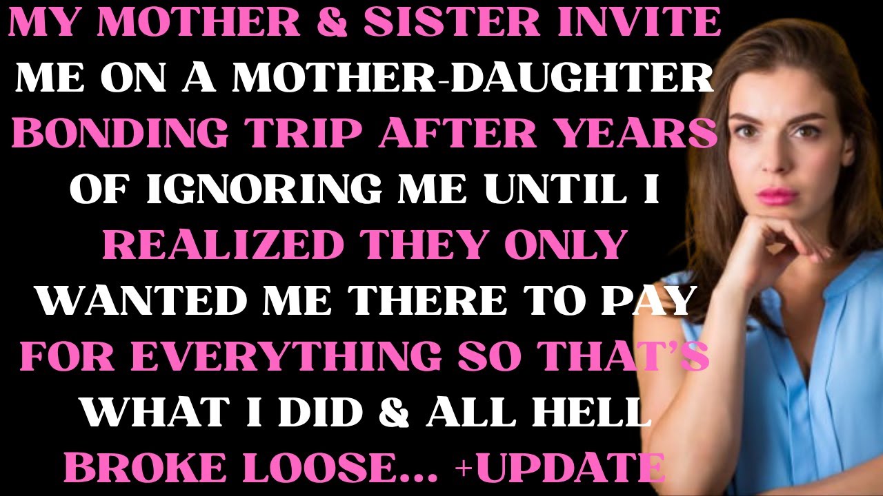 My mother & sister invites me on a mother-daughter bonding trip after years of ignoring me until I