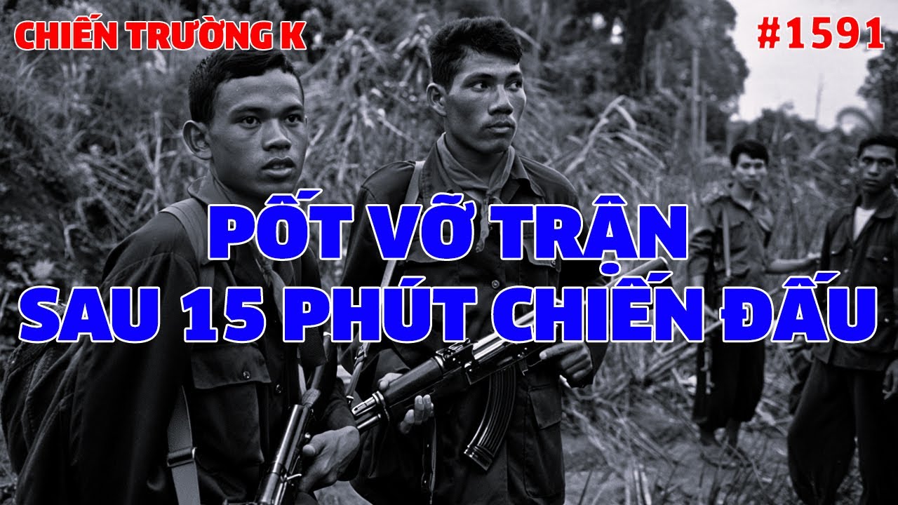 CHIẾN TRƯỜNG K: PỐT VỠ TRẬN SAU 15 PHÚT CHIẾN ĐẤU | HỒI KÝ CHIẾN TRƯỜNG K | #1591