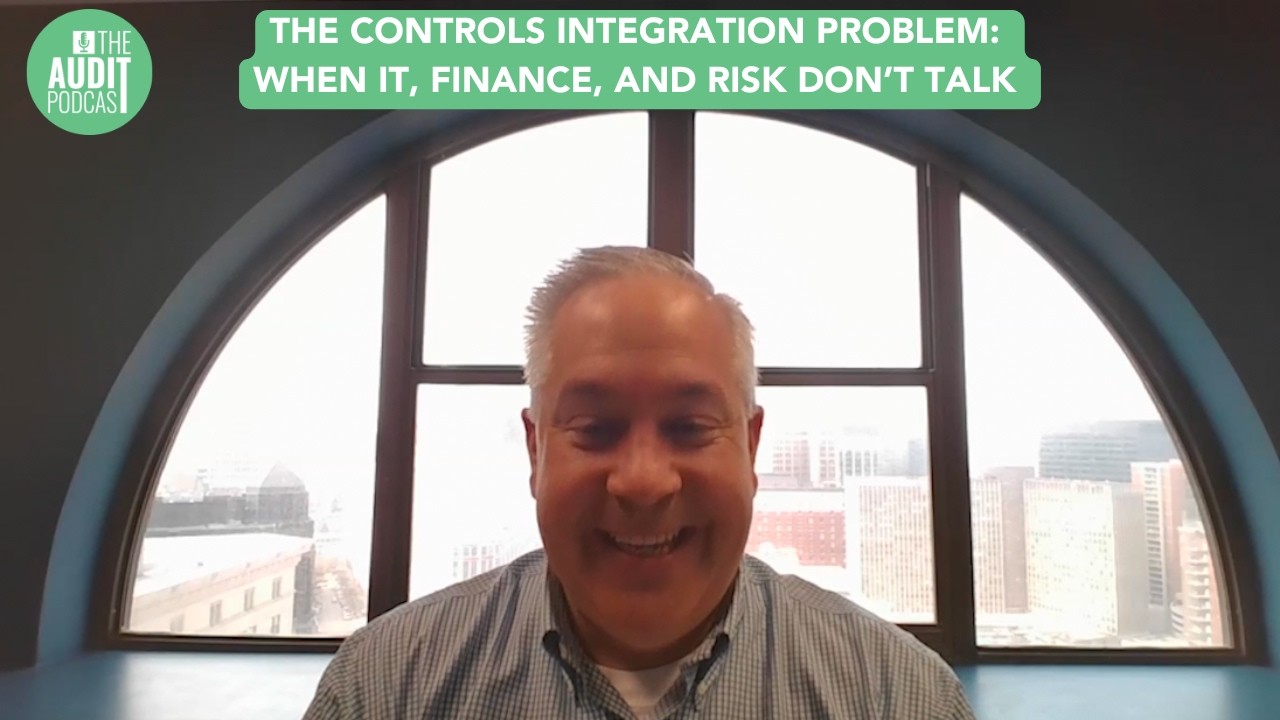 The Audit Podcast | Ep 276: The Controls Integration Problem: When IT, Finance, and Risk Don’t Talk