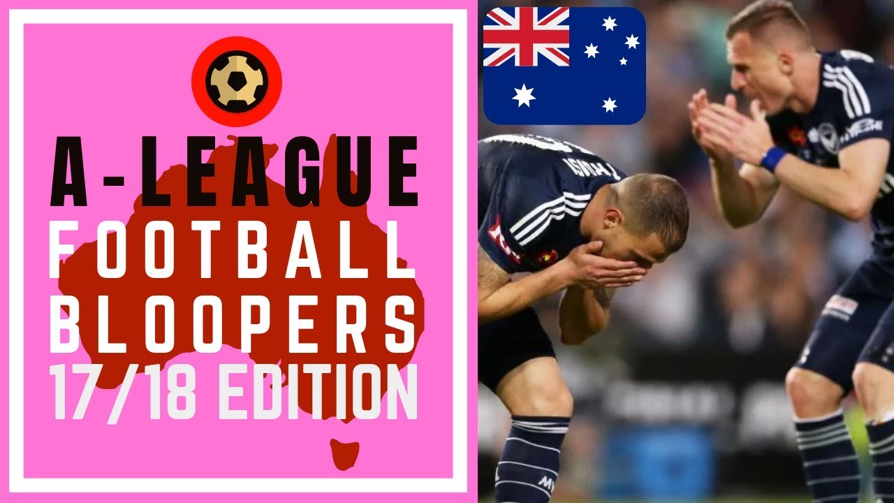 HYUNDAI A-LEAGUE FOOTBALL BLOOPERS 2017/18 EDITION - AUSSIE FOOTBALL FAILS