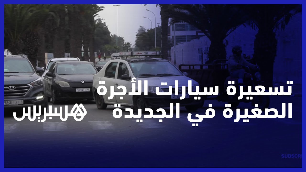 تسعيرة سيارات الأجرة الصغيرة في الجديدة.. مواطنون يشتكون الغلاء ومهنيون يطالبون بالعداد