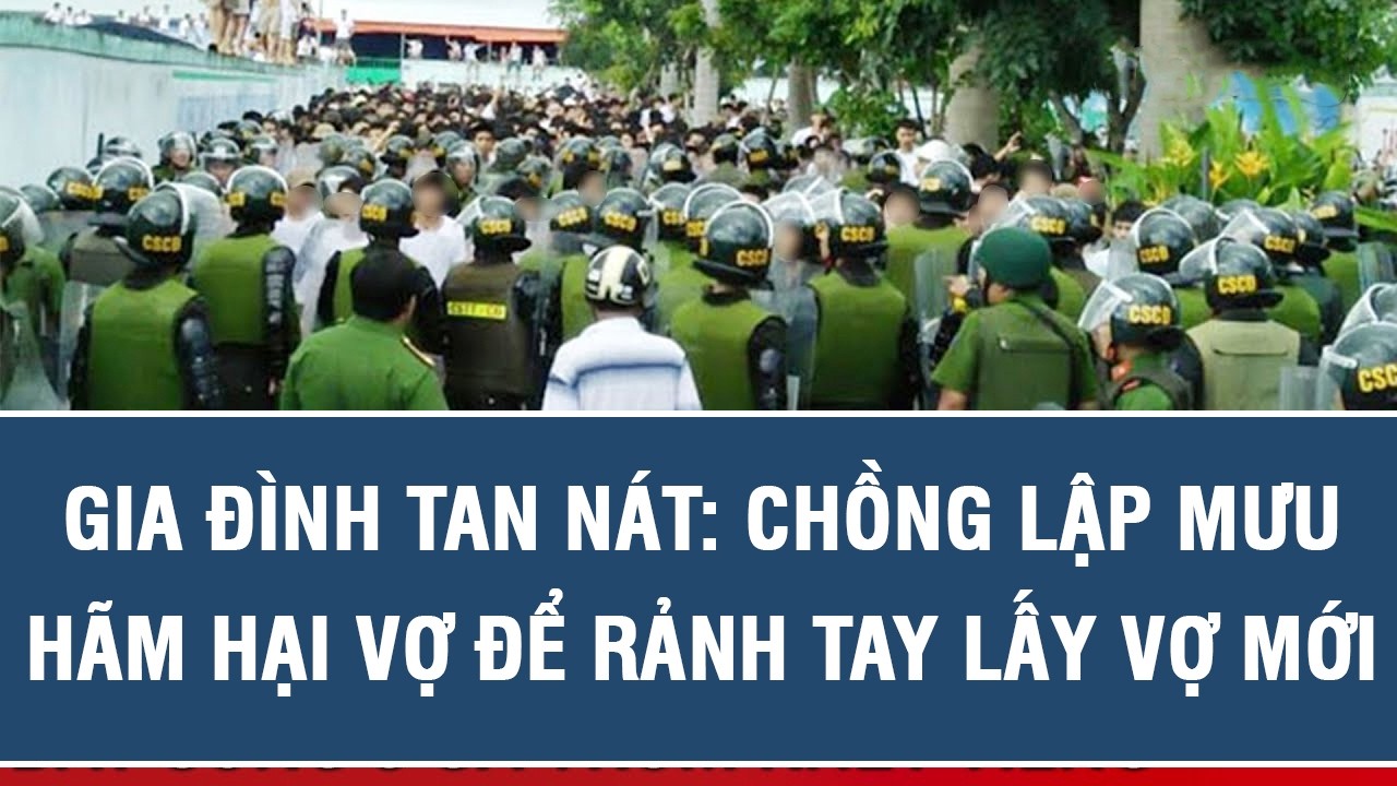 GIA ĐÌNH TAN NÁT: CHỒNG LẬP MƯU HÃM HẠI VỢ ĐỂ RẢNH TAY LẤY VỢ MỚI