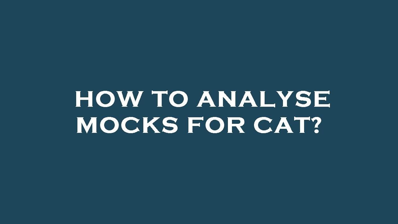 How to analyse mocks for cat?