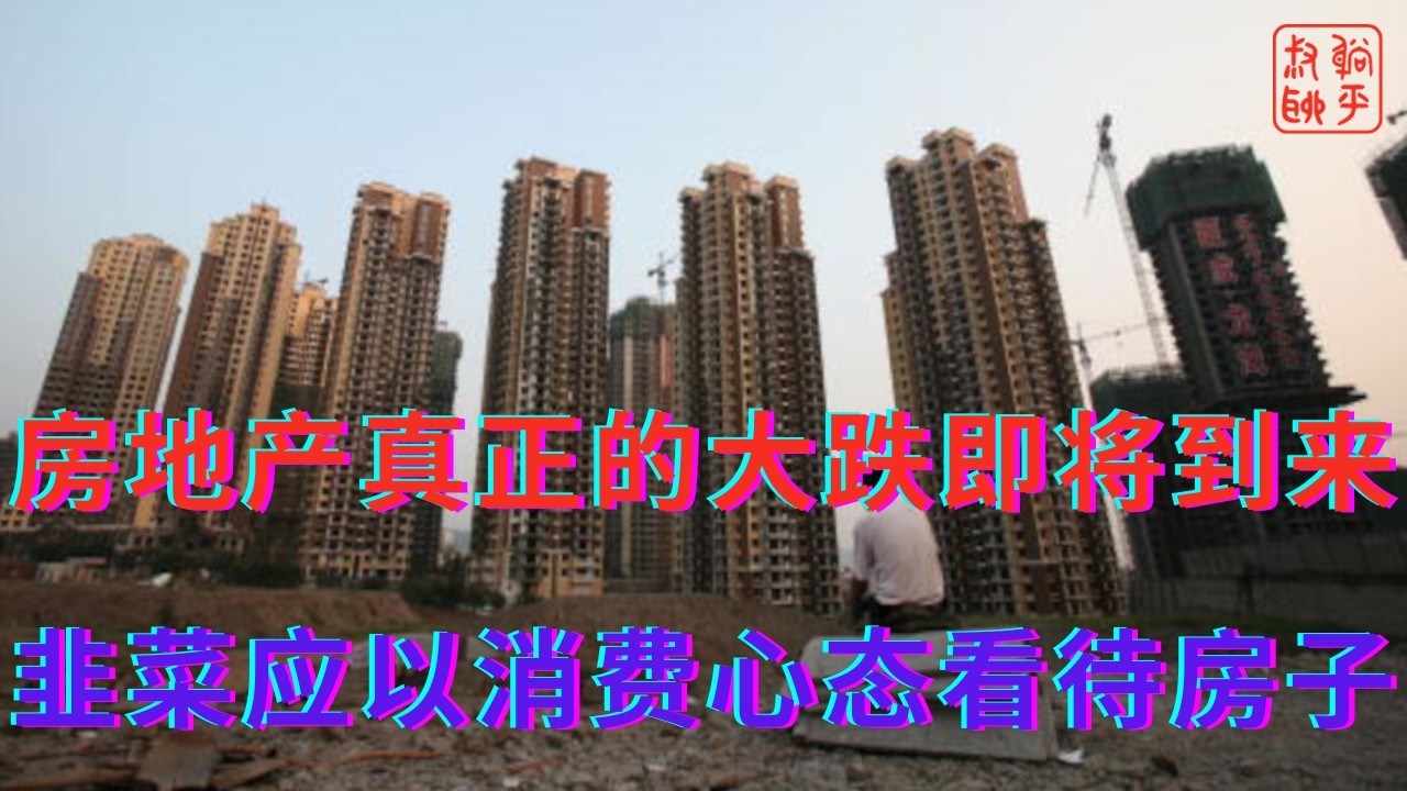 房地产真正的大跌即将到来||韭菜应以消费心态看待房子