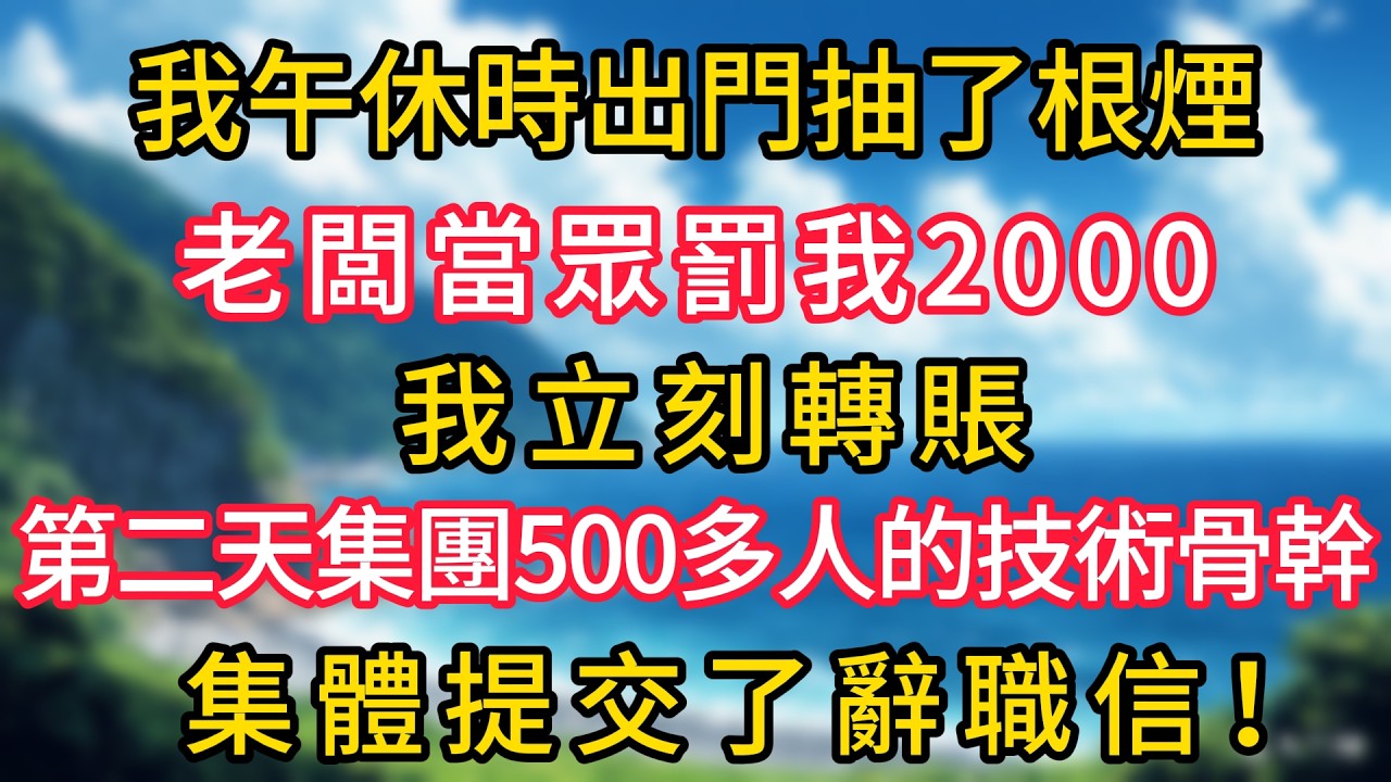 我午休時出門抽了根煙，老闆當眾罰我2000，我立刻轉賬，第二天集團500多人的技術骨幹集體提交了辭職信！#幸福生活#為人處世#生活經驗#情感故事#婆媳故事#子女孝順#孝順#子女不孝